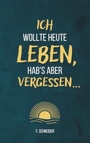 Ich wollte heute leben, hab’s aber vergessen...: 101 Fragen an dich selbst – gegen innere Leere und einen Alltag im Autopilot