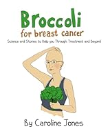 Broccoli for Breast Cancer: Science and Stories to Help you Through Treatment and Beyond. 1082080365 Book Cover
