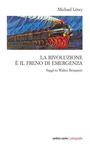 La Rivoluzione è Il Freno Di Emergenza. Saggi Su Walter Benjamin