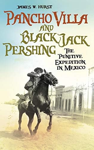 Pancho Villa and Black Jack Pershing: The Punitive Expedition in Mexico