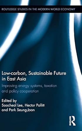 Low-carbon, Sustainable Future in East Asia: Improving energy systems, taxation and policy cooperation (Routledge Studies in the Modern World Economy)