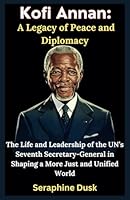 Kofi Annan: A Legacy of Peace and Diplomacy: The Life and Leadership of the UN’s Seventh Secretary-General in Shaping a More Just and Unified World (Lives That Shaped the World) B0F5MLZTVV Book Cover