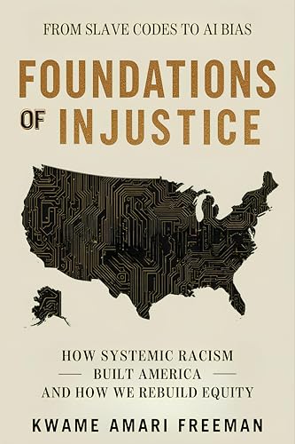 Foundations of Injustice: From Slave Codes to AI Bias — How Systemic Racism Built America and How We Rebuild Equity