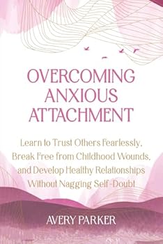 Paperback Overcoming Anxious Attachment: Learn to Trust Others Fearlessly, Break Free from Childhood Wounds, and Develop Healthy Relationships Without Nagging Self-Doubt Book