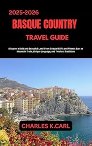 BASQUE COUNTRY TRAVEL GUIDE : Discover a Bold and Beautiful Land from Coastal Cliffs and Pintxos Bars to Mountain Trails, Unique Language, and Timeless Traditions