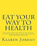Eat Your Way To Health: The Simply Delicious Way To Feel Better, Look Younger And Reach Your Ideal Weight