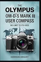 The Olympus OM-D E-M5 Mark III User Compass: No Limit to Its Uses B0F5NS5KYD Book Cover