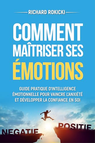 Comment maîtriser ses émotions: Guide pratique d'intelligence émotionnelle pour vaincre l'anxiété et développer la confiance en soi