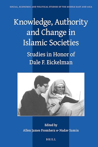 Knowledge, Authority and Change in Islamic Societies Studies in Honor of Dale F. Eickelman (Social, Economic and Political Studies of the Middle East and Asia, 125)
