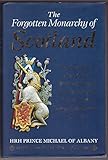 The Forgotten Monarchy of Scotland: The True Story of the Royal House of Stewart and the Hidden Lineage of the Kings and Queens of Scots