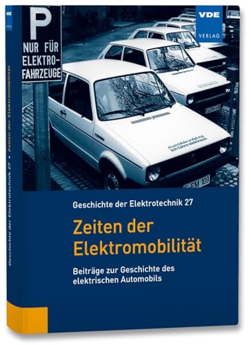 Zeiten der Elektromobilität: Beiträge zur Geschichte des elektrischen Automobils (Geschichte der Elektrotechnik Bd.27)