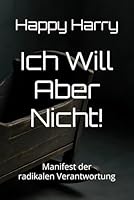 Ich Will Aber Nicht!: Manifest der radikalen Verantwortung (Happy Harry) (German Edition) B0F5PMJB32 Book Cover