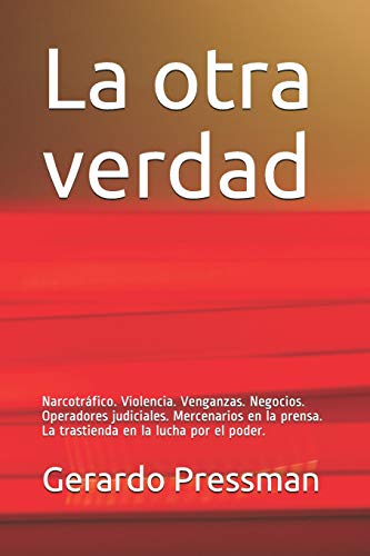 La Otra Verdad: Narcotráfico. Violencia. Venganzas. Negocios. Operadores Judiciales. Mercenarios En La Prensa. La Trastienda En La Lucha Por El Poder.: 1 - Pressman, Gerardo