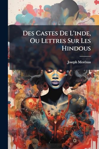 Des Castes De L'inde, Ou Lettres Sur Les Hindous: À L'occasion De La Tragédie Du Paria De M. Casimir Delavigne: Suivies De Notes Sur Les Mots Et Les ... Mention Dans Cette Tragédie (French Edition)