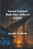 Aurora Protocol: Book One - Ashes to Aurora