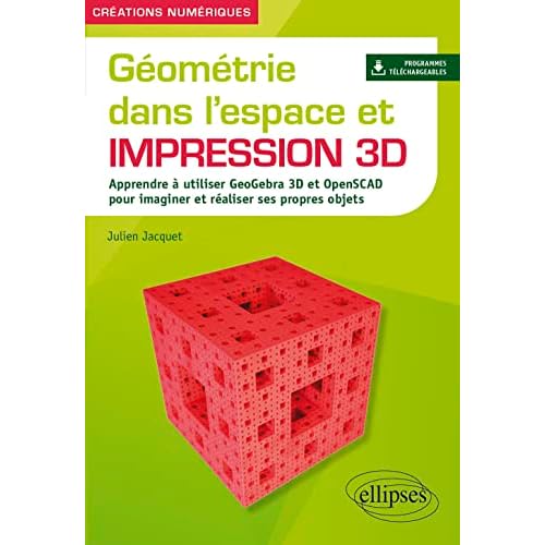 Géométrie dans l'espace et impression 3D: Apprendre à utiliser GeoGebra 3D et OpenSCAD pour imaginer et réaliser ses propres objets 5 Géométrie dans l'espace et impression 3D: Apprendre à utiliser GeoGebra 3D et OpenSCAD pour imaginer et réaliser ses propres objets