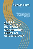 ¿ES EL BAUTISMO EN AGUA NECESARIO PARA LA SALVACIÓN?: La Regeneración Bautismal en contraste con la Justificación por la Gracia por medio de la Fe solamente 1521886458 Book Cover