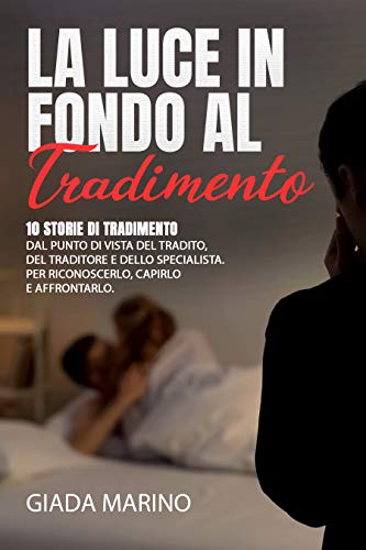 La Luce In Fondo Al Tradimento 10 Storie Di Tradimento Dal Punto Di Vista Del Tradito Del Traditore E Dello Specialista Per Riconoscerlo Capirlo E Affrontarlo Italian Edition Kindle Edition By