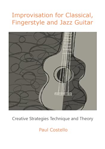 Improvisation for Classical, Fingerstyle and Jazz Guitar: Creative Strategies and Theory