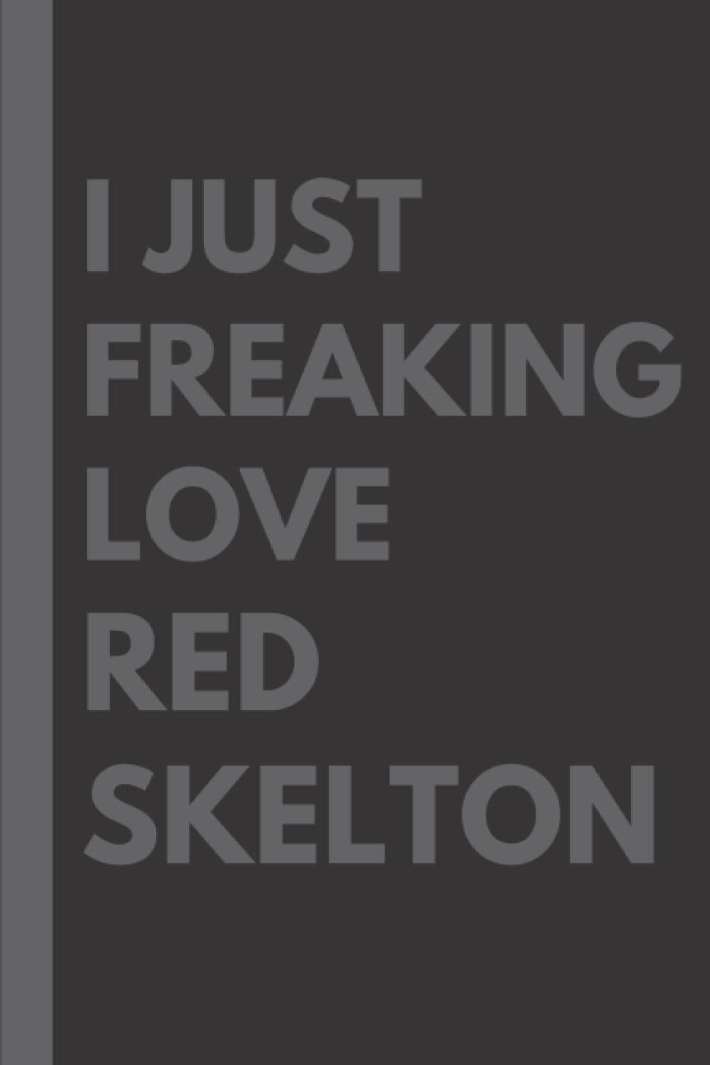 I Just Freaking Love Red Skelton: Lined Journal Notebook Birthday Present Gift for Red Skelton Lovers: (6x9 inches) (110 pages)