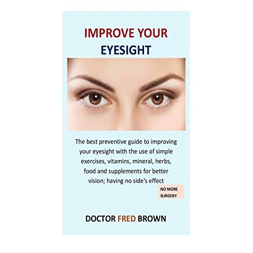 Improve Your Eyesight: The best preventive guide to improving your eyesight with the use of simple exercises, vitamins, mineral, herbs, food and supplements for better vision; having no side's effect