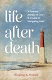 Life After Death: A Personal Journey of Loss & A Guide to Navigating Grief