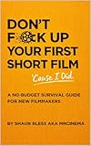  Don’t Fuck Up Your First Short Film (Cause I Did): A No-Budget Survival Guide For New Film Makers (English Edition)