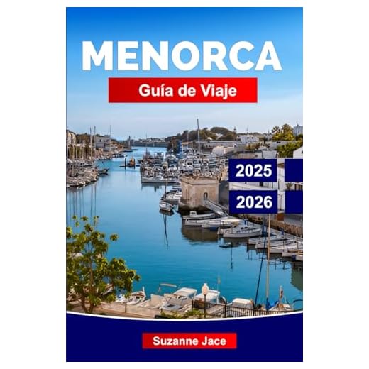 Menorca Guía de Viaje 2025-2026: Explora la escapada balear de España: calas secretas, pueblos blancos, comida local, yacimientos prehistóricos y ambiente mediterráneo tranquilo.