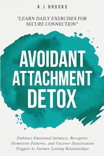 Avoidant Attachment Detox: Embrace Emotional Intimacy, Recognize Dismissive Patterns, and