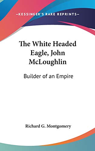 The White Headed Eagle, John McLoughlin: Builder of an Empire