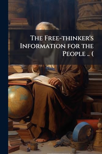 The Free-thinker's Information for the People .. (