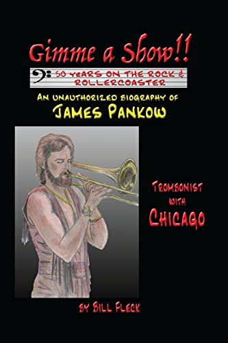 Gimme a Show! 50 Years On the Rock & Rollercoaster: An Unauthorized Biography of JAMES PANKOW, Trombonist With CHICAGO