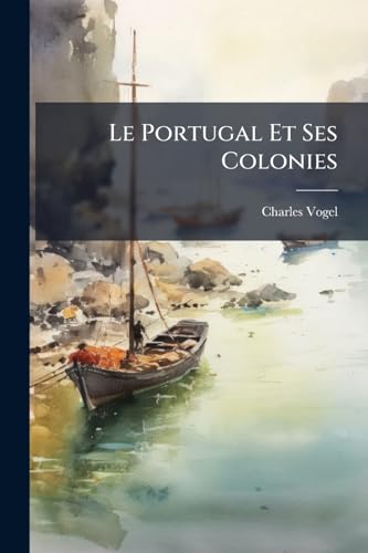 Le Portugal Et Ses Colonies: Tableau Politique Et Commercial De La Monarchie Portugaise Dans Son État Actuel (French Edition)