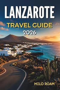 LANZAROTE TRAVEL GUIDE 2026: Where Volcanoes Meet the Atlantic Wind