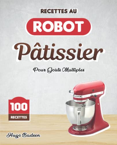 Recettes Au Robot Pâtissier: Pour Goûts Multiples