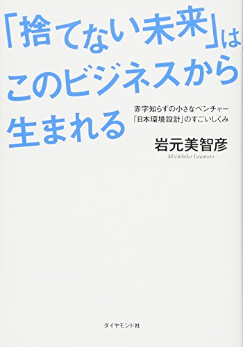 「捨てない未来」はこのビジネスから生まれる―――赤字知らずの小さなベンチャー「日本環境設計」のすごいしくみ