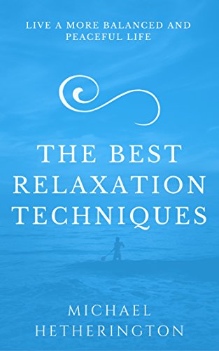 The Best Relaxation Techniques: Live a More Balanced and Peaceful Life