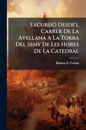 Excursió Desde'l Carrer De La Avellana A La Torra Del Seny De Les Hores De La Catedral: Treball Llegit En La Vetlla Del 21 D'octubre De 1898 ...... (Catalan Edition)