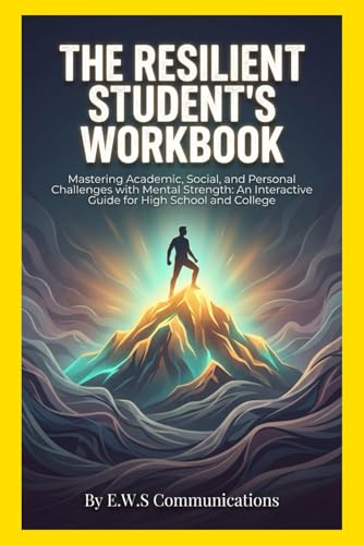 The Resilient Student's Workbook: Mastering Academic, Social, and Personal Challenges with Mental Strength: An Interactive Guide