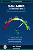 MASTERING YOUR CREDIT SCORE: THE COMPLETE GUIDE TO ACHIEVING A PERFECT 1000 (Secrets of the Credit Industry Series MASTERING YOUR CREDIT SCORE Book 1)