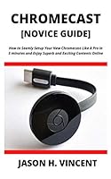 CHROMECAST [Novice Guide]: How to Seemly Setup Your New Chromecast Like A Pro in 5 minutes and Enjoy Superb and Exciting Contents Online B08D53GZYN Book Cover
