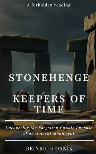 Stonehenge - Keepers of Time: Uncovering the Forgotten Cosmic Purpose of an Ancient Monument