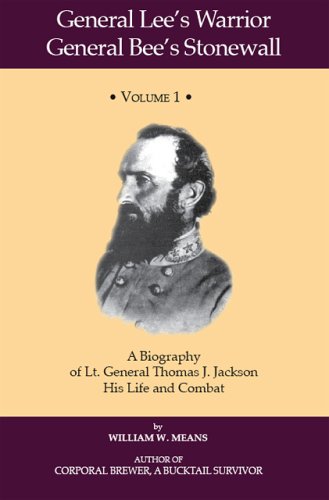 General Lee's Warrior, General Bee's Stonewall Volume I: A Biography of Lt. General Thomas J. Jackson, His Life and Combat: v. 1