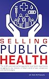 Selling Public Health: The no B.S. sales and marketing guide for local health departments struggling to stay relevant in today's world of epic competition and slashed budgets