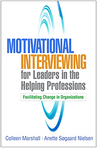 Motivational Interviewing for Leaders in the Helping Professions: Facilitating Change in Organizations (Applications of Motivational Interviewing Series)
