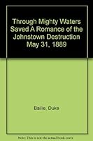 Through Mighty Waters Saved A Romance of the Johnstown Destruction May 31, 1889 B0010JW7RE Book Cover