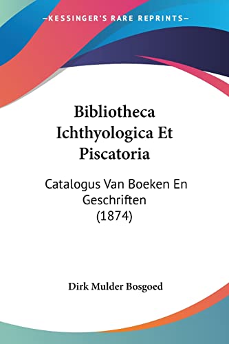Bibliotheca Ichthyologica Et Piscatoria: Catalogus Van Boeken En Geschriften (1874) (Chinese Edition)