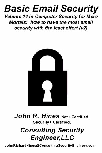 Basic Email Security: Volume 14 in John R. Hines’ Computer Security for Mere Mortals, short documents that show how to have the most email security with the least effort by [John R. Hines]