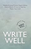 Write Well: Weekly Writing Wisdom--Expert Advice from a Veteran Writer to Help You Master Your Craft