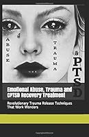 Emotional Abuse, Trauma and CPTSD Recovery Treatment: Revolutionary Trauma Release Techniques That Work Wonders. Emotional Abuse Recovery Has Never Been Easier. 1689713399 Book Cover